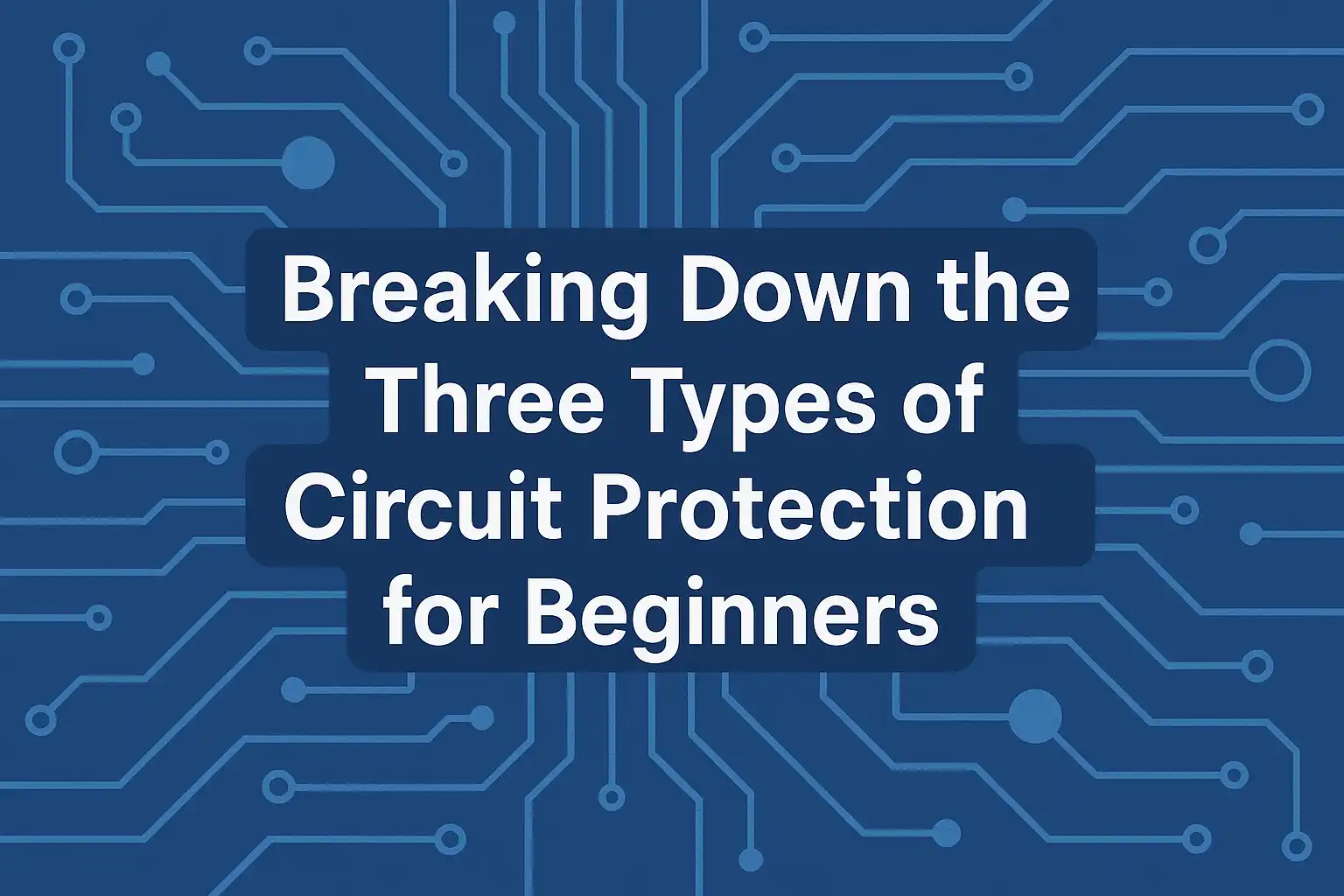 Breaking Down the Three Types of Circuit Protection for Beginners